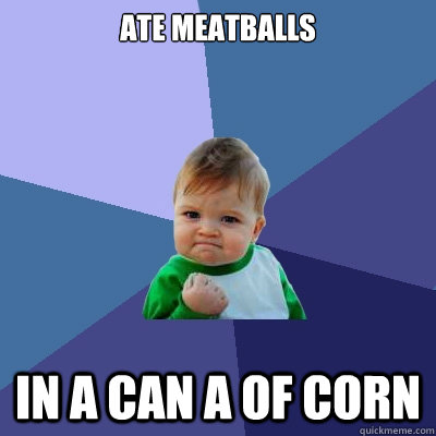 Ate Meatballs In A can a of corn - Ate Meatballs In A can a of corn  Success Kid