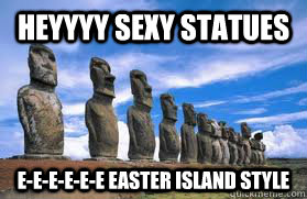 HEYYYY SEXY STATUES E-E-E-E-E-E EASTER ISLAND STYLE - HEYYYY SEXY STATUES E-E-E-E-E-E EASTER ISLAND STYLE  Easter Island Style