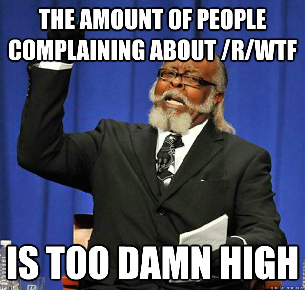 the amount of people complaining about /r/wtf  Is too damn high  Jimmy McMillan