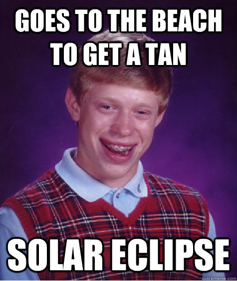 goes to the beach to get a tan solar eclipse  Bad Luck Brian