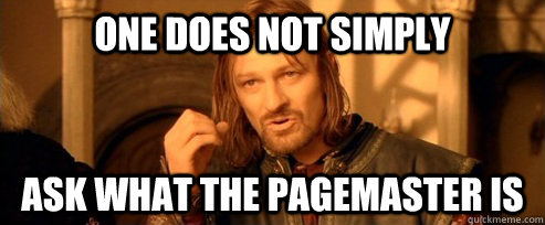 One does not simply ask what the pagemaster is - One does not simply ask what the pagemaster is  One Does Not Simply