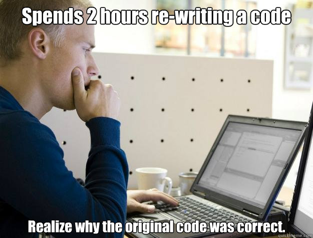 Spends 2 hours re-writing a code Realize why the original code was correct.  Programmer