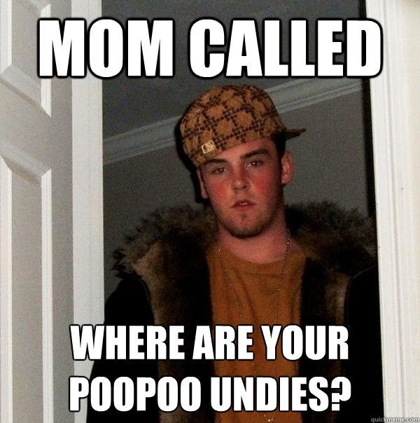 mom called Where are your poopoo undies?  Scumbag Steve