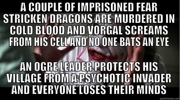 A COUPLE OF IMPRISONED FEAR STRICKEN DRAGONS ARE MURDERED IN COLD BLOOD AND VORGAL SCREAMS FROM HIS CELL AND NO ONE BATS AN EYE AN OGRE LEADER PROTECTS HIS VILLAGE FROM A PSYCHOTIC INVADER AND EVERYONE LOSES THEIR MINDS Joker Mind Loss