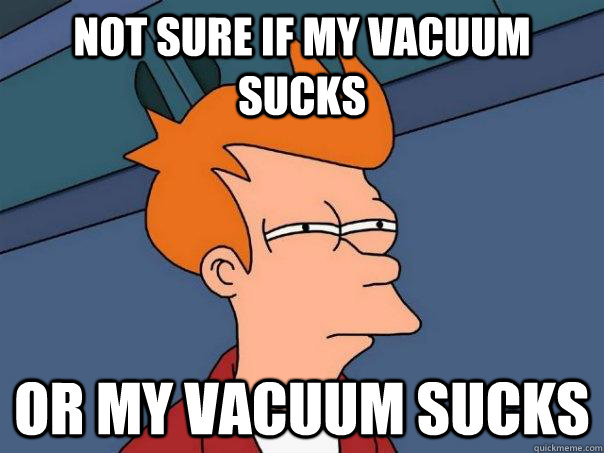 Not sure if my vacuum sucks or my vacuum sucks  Futurama Fry