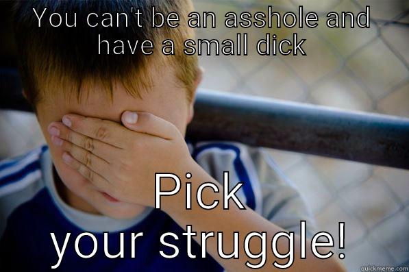 YOU CAN'T BE AN ASSHOLE AND HAVE A SMALL DICK PICK YOUR STRUGGLE! Confession kid