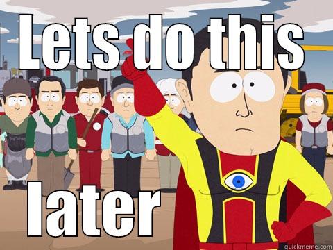 LETS DO THIS LATER            Captain Hindsight