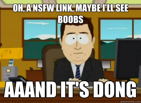 oh, a NSFW link, maybe i'll see boobs aaand it's dong  