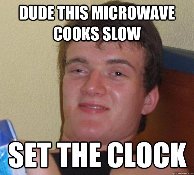 Dude this microwave cooks slow set the clock - Dude this microwave cooks slow set the clock  10 Guy