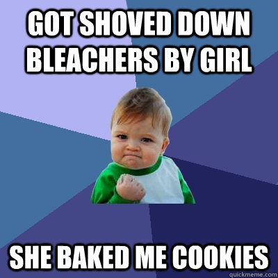 Got Shoved down bleachers by girl She Baked me Cookies  Success Kid