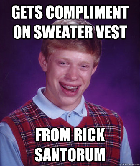 Gets compliment on sweater vest from rick santorum  Bad Luck Brian