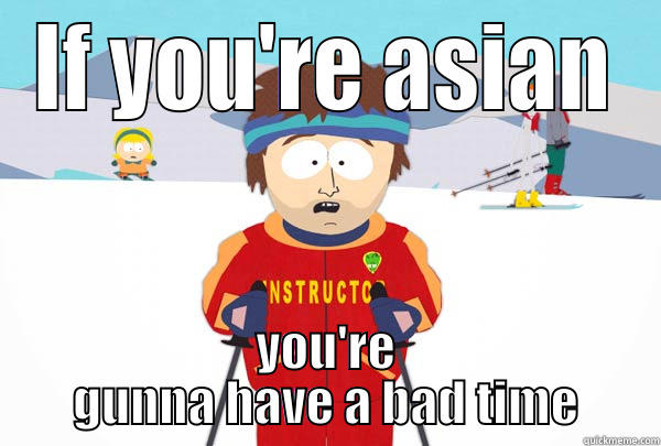 IF YOU'RE ASIAN YOU'RE GUNNA HAVE A BAD TIME Super Cool Ski Instructor