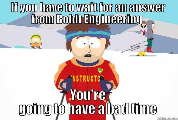 IF YOU HAVE TO WAIT FOR AN ANSWER FROM BOLDT ENGINEERING  YOU'RE GOING TO HAVE A BAD TIME Super Cool Ski Instructor