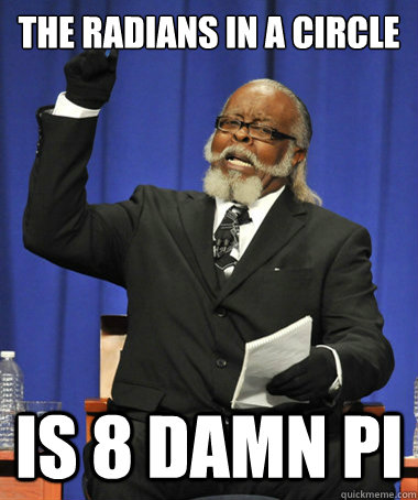 The radians in a circle is 8 damn pi  The Rent Is Too Damn High