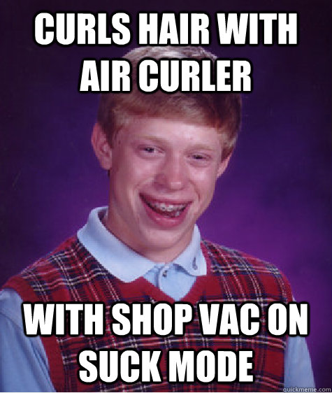 curls hair with air curler with shop vac on suck mode  Bad Luck Brian