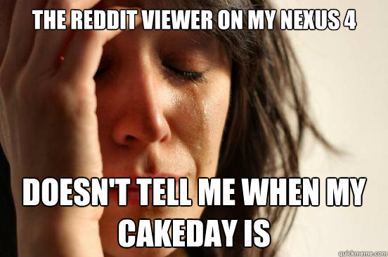 The Reddit viewer on my nexus 4 doesn't tell me when my cakeday is  First World Problems