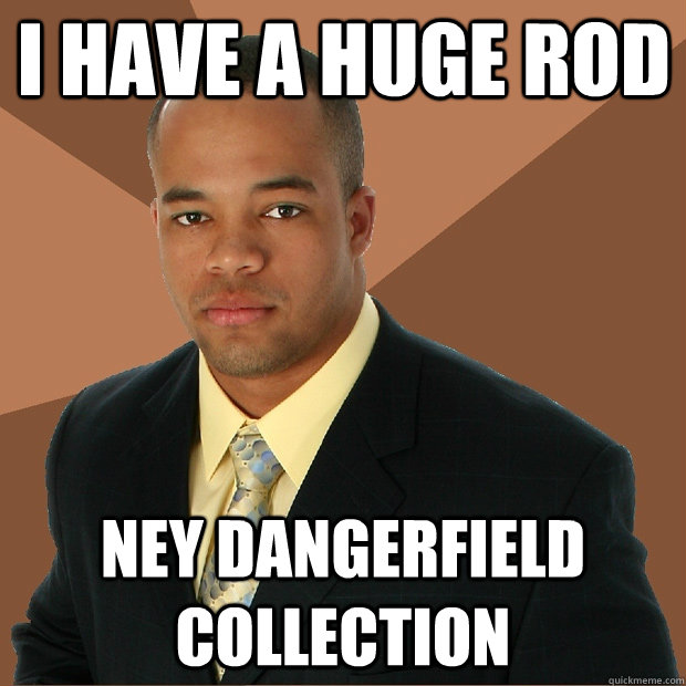 I have a huge rod ney dangerfield collection  Successful Black Man