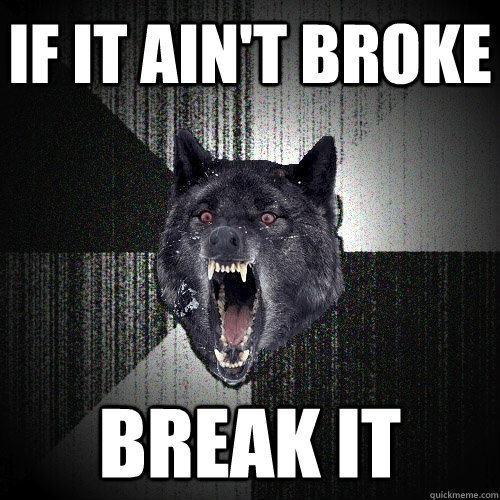 If it ain't broke break it  Insanity Wolf