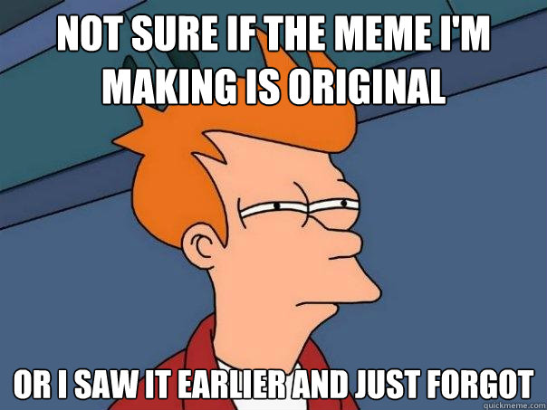 Not sure if the meme I'm making is original Or i saw it earlier and just forgot - Not sure if the meme I'm making is original Or i saw it earlier and just forgot  Futurama Fry