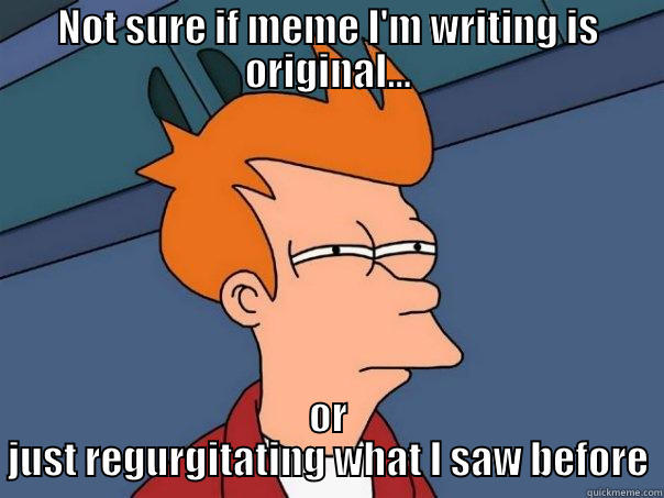 NOT SURE IF MEME I'M WRITING IS ORIGINAL... OR JUST REGURGITATING WHAT I SAW BEFORE Futurama Fry