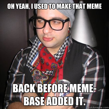 Oh yeah, I used to make that meme Back before meme-base added it.  Oblivious Hipster