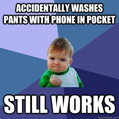 ACCIDENTALLY WASHES PANTS WITH PHONE IN POCKET STILL WORKS - ACCIDENTALLY WASHES PANTS WITH PHONE IN POCKET STILL WORKS  Success Kid