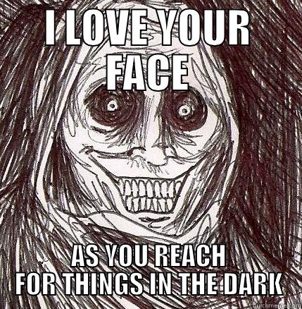 I LOVE YOUR FACE. AS YOU REACH FOR THINGS IN THE DARK - I LOVE YOUR FACE AS YOU REACH FOR THINGS IN THE DARK Horrifying Houseguest