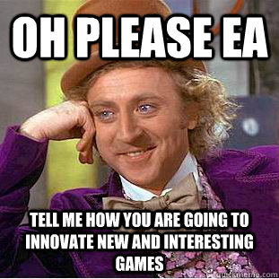 oh please EA tell me how you are going to innovate new and interesting games - oh please EA tell me how you are going to innovate new and interesting games  Condescending Wonka