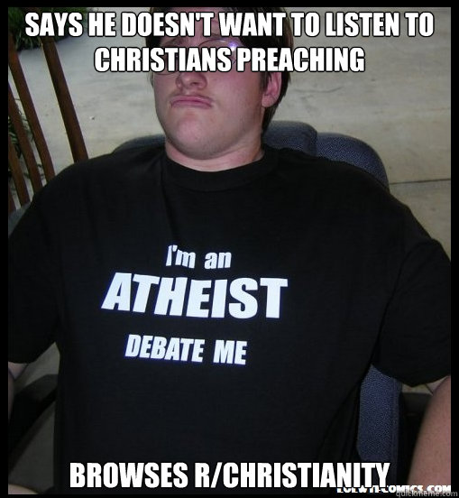 Says he doesn't want to listen to Christians preaching browses r/Christianity - Says he doesn't want to listen to Christians preaching browses r/Christianity  Scumbag Atheist