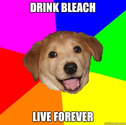 Drink bleach Live forever  Advice Dog