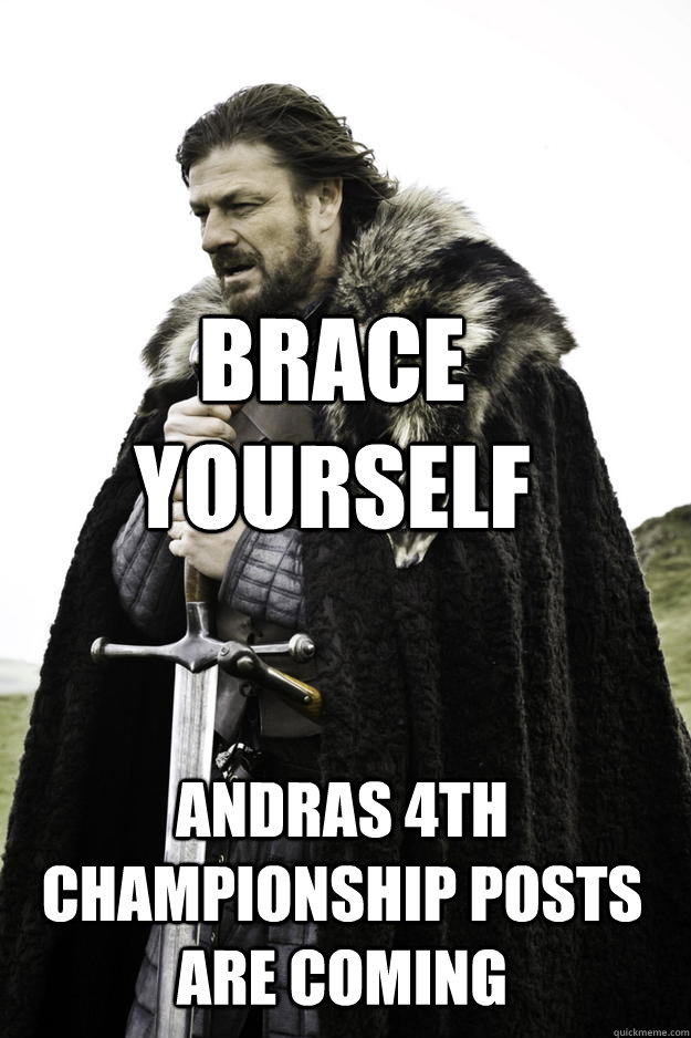 Brace yourself andras 4th championship posts are coming  Winter is coming