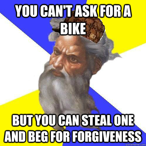 you can't ask for a bike but you can steal one and beg for forgiveness  Scumbag God