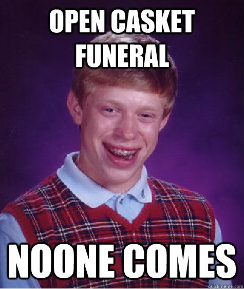 open casket funeral noone comes  Bad Luck Brian