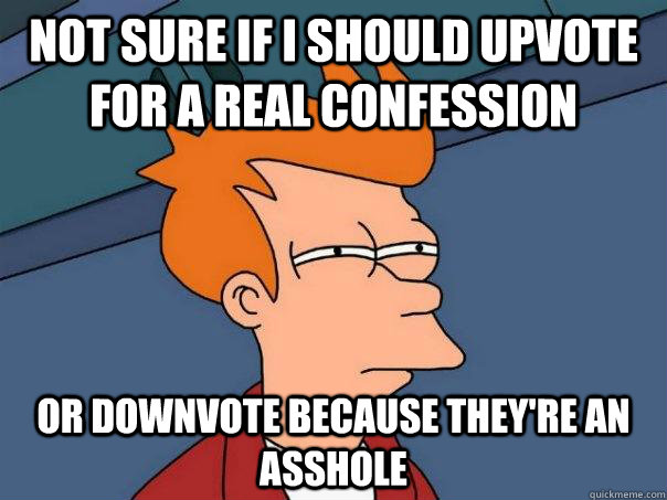 Not sure if I should upvote for a real confession Or downvote because they're an asshole - Not sure if I should upvote for a real confession Or downvote because they're an asshole  Futurama Fry