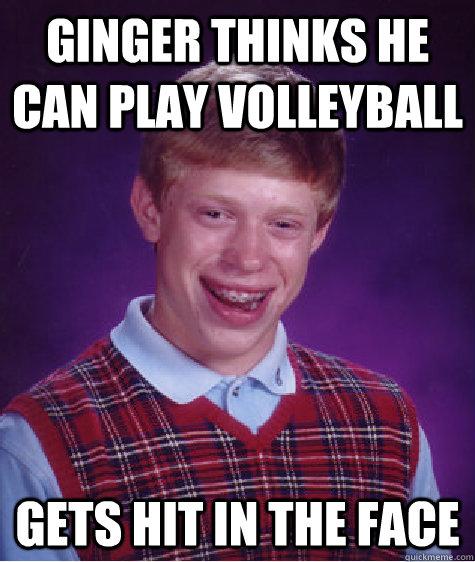 Ginger thinks he can play volleyball gets hit in the face - Ginger thinks he can play volleyball gets hit in the face  Bad Luck Brian