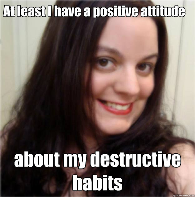 At least I have a positive attitude  about my destructive habits - At least I have a positive attitude  about my destructive habits  Evil Smile