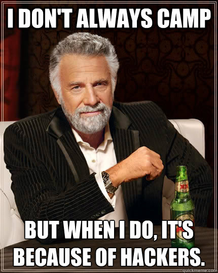 I don't always camp but when I do, it's because of hackers. - I don't always camp but when I do, it's because of hackers.  The Most Interesting Man In The World