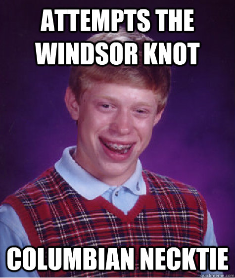 Attempts the windsor knot columbian necktie  Bad Luck Brian