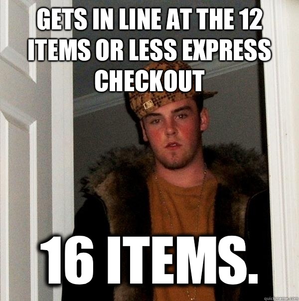 Gets in line at the 12 items or less express checkout 16 items.  Scumbag Steve