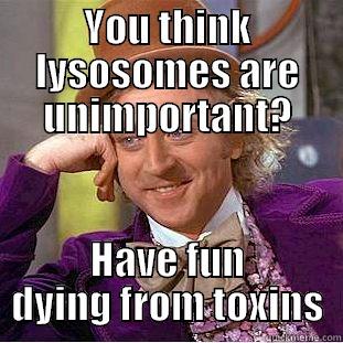 Lysosome Lewis - YOU THINK LYSOSOMES ARE UNIMPORTANT? HAVE FUN DYING FROM TOXINS Condescending Wonka