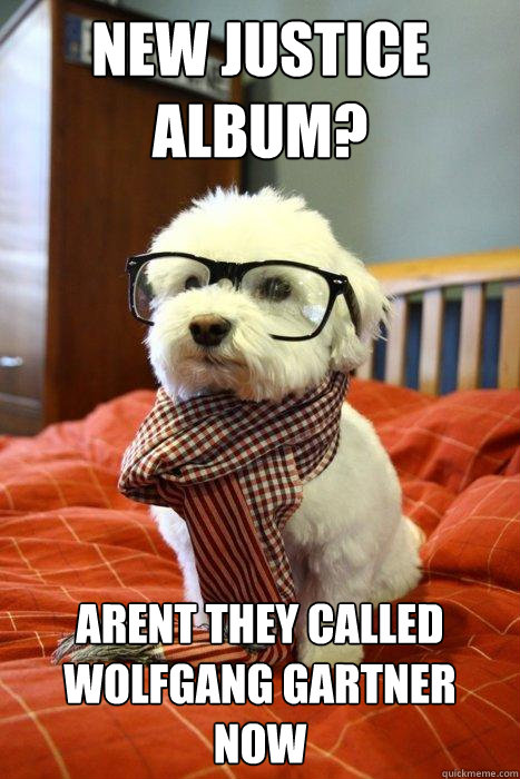 New justice album? arent they called wolfgang gartner now  Hipster Dog