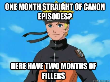 One month straight of canon episodes? here have two months of fillers  Scumbag Naruto