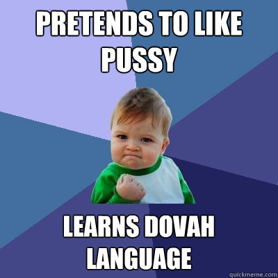 Pretends to like pussy learns dovah language  Success Kid