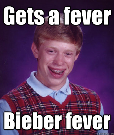 Gets a fever  Bieber fever  Bad Luck Brian