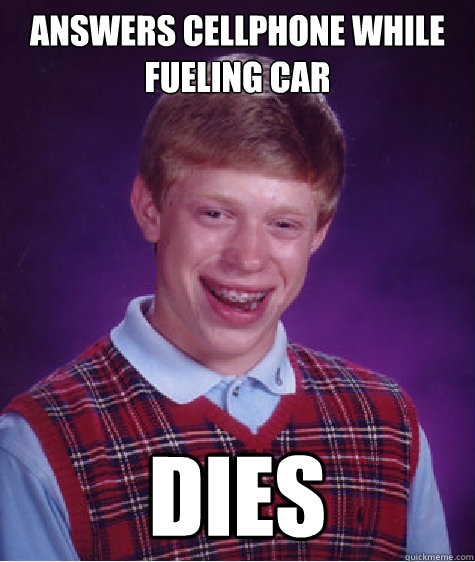 Answers cellphone while fueling car Dies  Bad Luck Brian