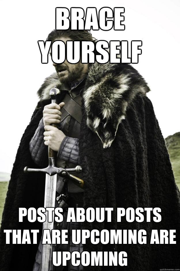 Brace yourself Posts about posts that are upcoming are upcoming  Winter is coming