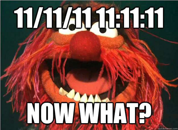 11/11/11 11:11:11 now what?  Advice Animal