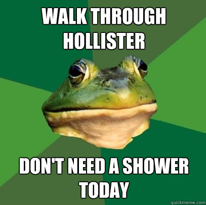 Walk through hollister don't need a shower today - Walk through hollister don't need a shower today  Foul Bachelor Frog