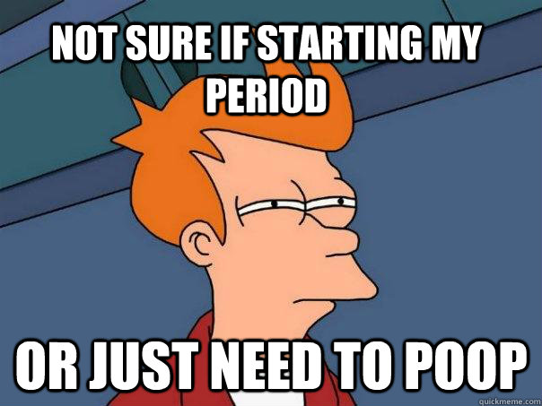 Not sure if starting my period or just need to poop  Futurama Fry