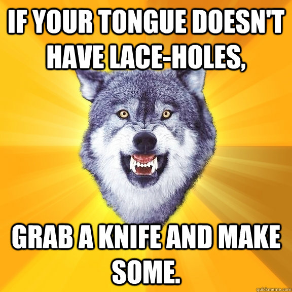 If your tongue doesn't have lace-holes, grab a knife and make some.  Courage Wolf